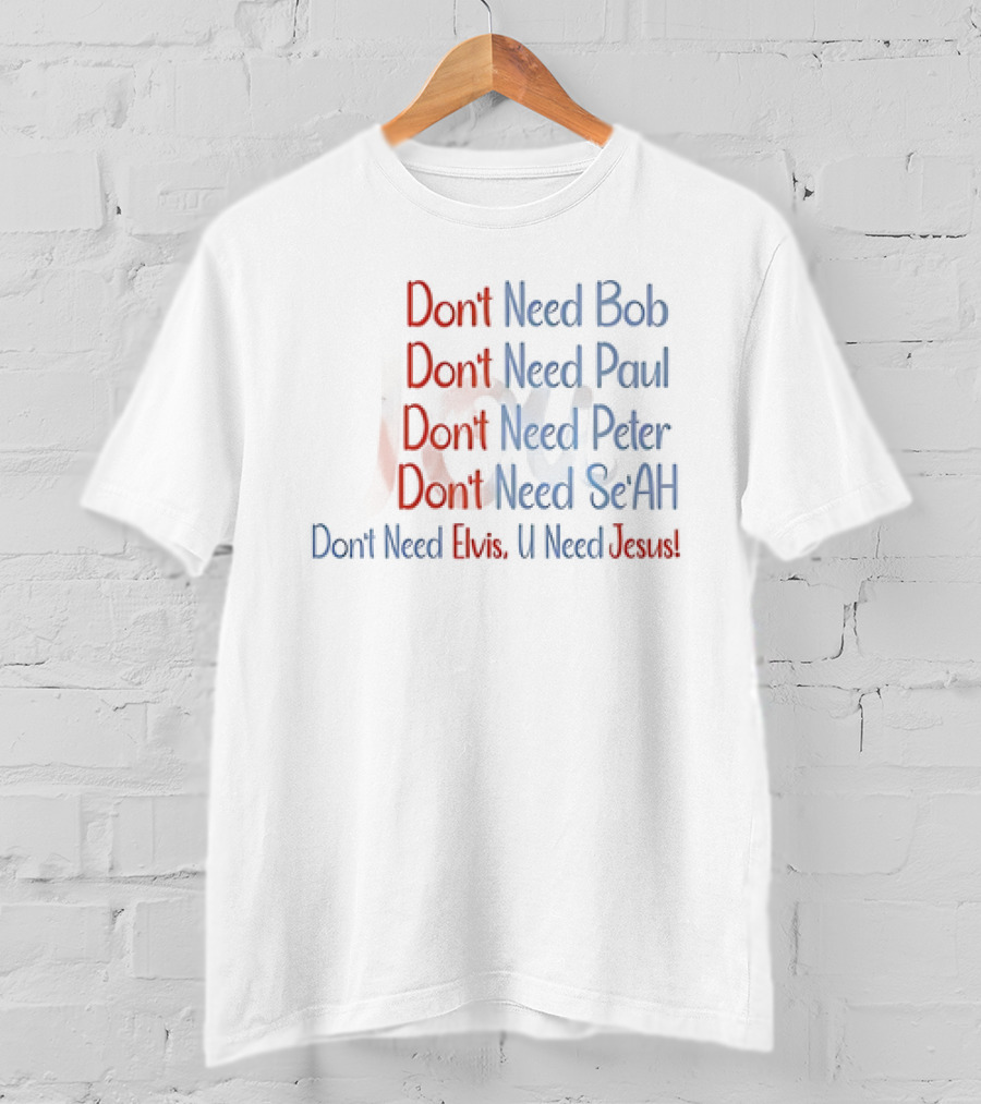 Don't Need Bob Paul Peter Se'AH Elvis U Need Jesus T-Shirt
