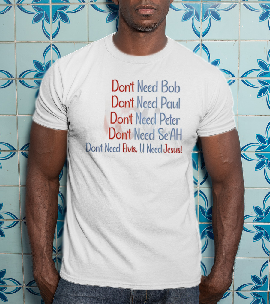 Don't Need Bob Paul Peter Se'AH Elvis U Need Jesus T-Shirt