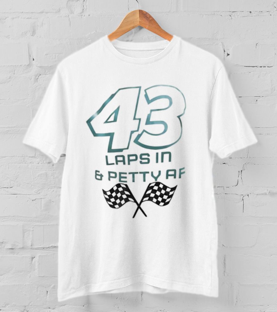 43 Laps In And Petty AF Racing Humor Checkered Flags T-Shirt