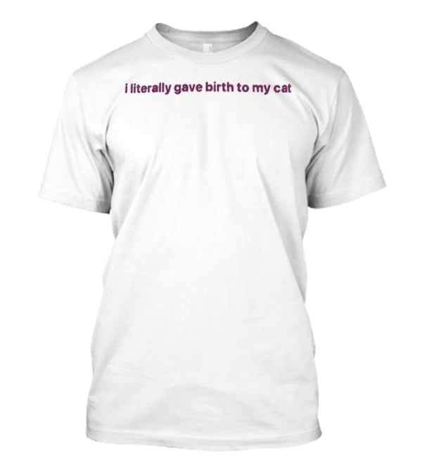 I Literally Gave Birth To My Cat T-Shirt