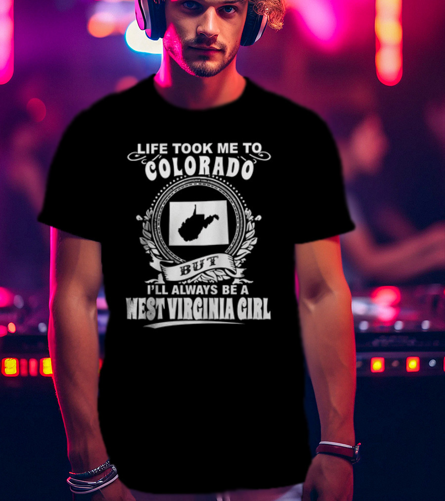 Life Took Me To Colorado But I’ll Always Be A West Virginia Girl T-Shirt