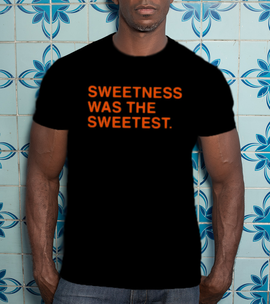 Sweetness Was The Sweetest T-Shirt