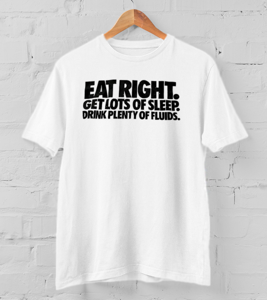 Eat Right Get Lots Of Sleep Drink Plenty Of Fluids Wellness Advice T-Shirt