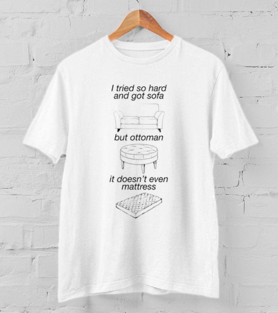 I Tried So Hard And Got Sofa But Ottoman It Doesn’t Even Mattress T-Shirt