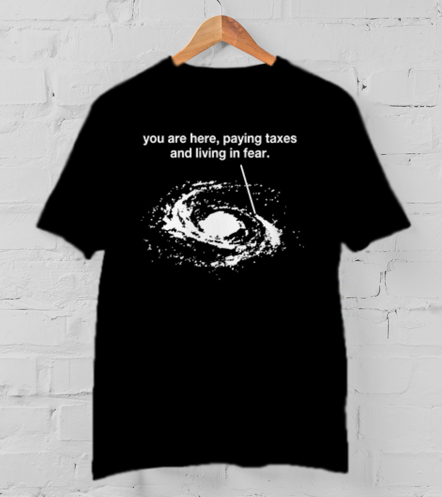 You Are Here Paying Taxes And Living In Fear Galaxy Reference T-Shirt