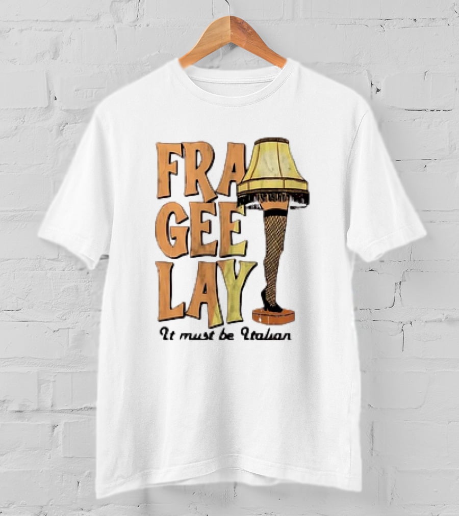 Fra Gee Lay It Must Be Italian Leg Lamp Classic Christmas Story Reference T-Shirt