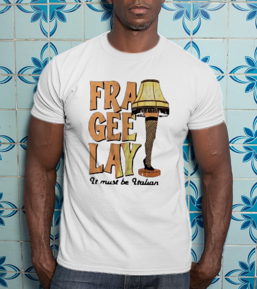 Fra Gee Lay It Must Be Italian Leg Lamp Classic Christmas Story Reference T-Shirt