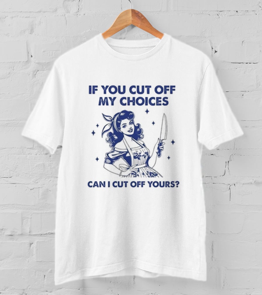 If You Cut Off My Choices Can I Cut Off Yours Vintage Homemaker With Knife T-Shirt