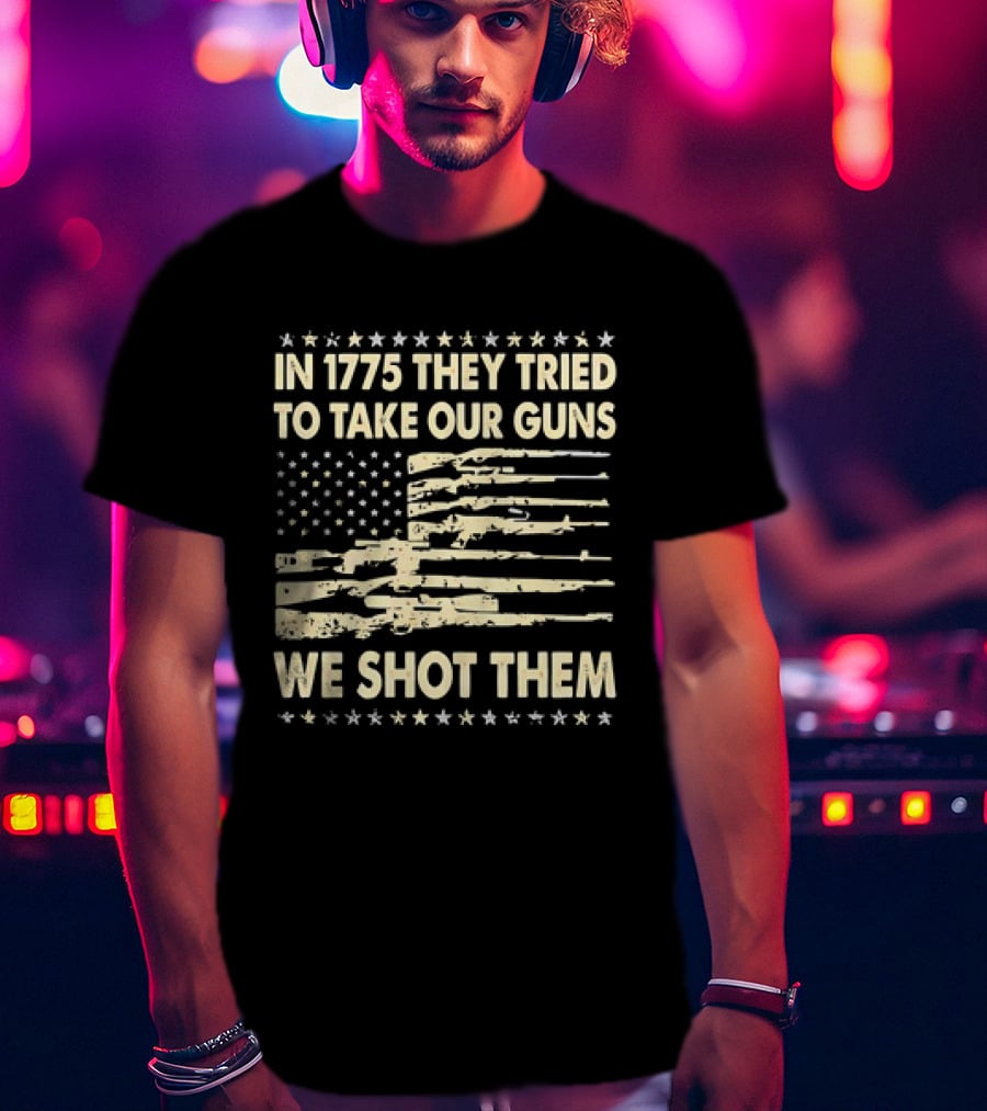 In 1775 They Tried To Take Our Guns We Shot Them American Flag Rifle Freedom T-Shirt