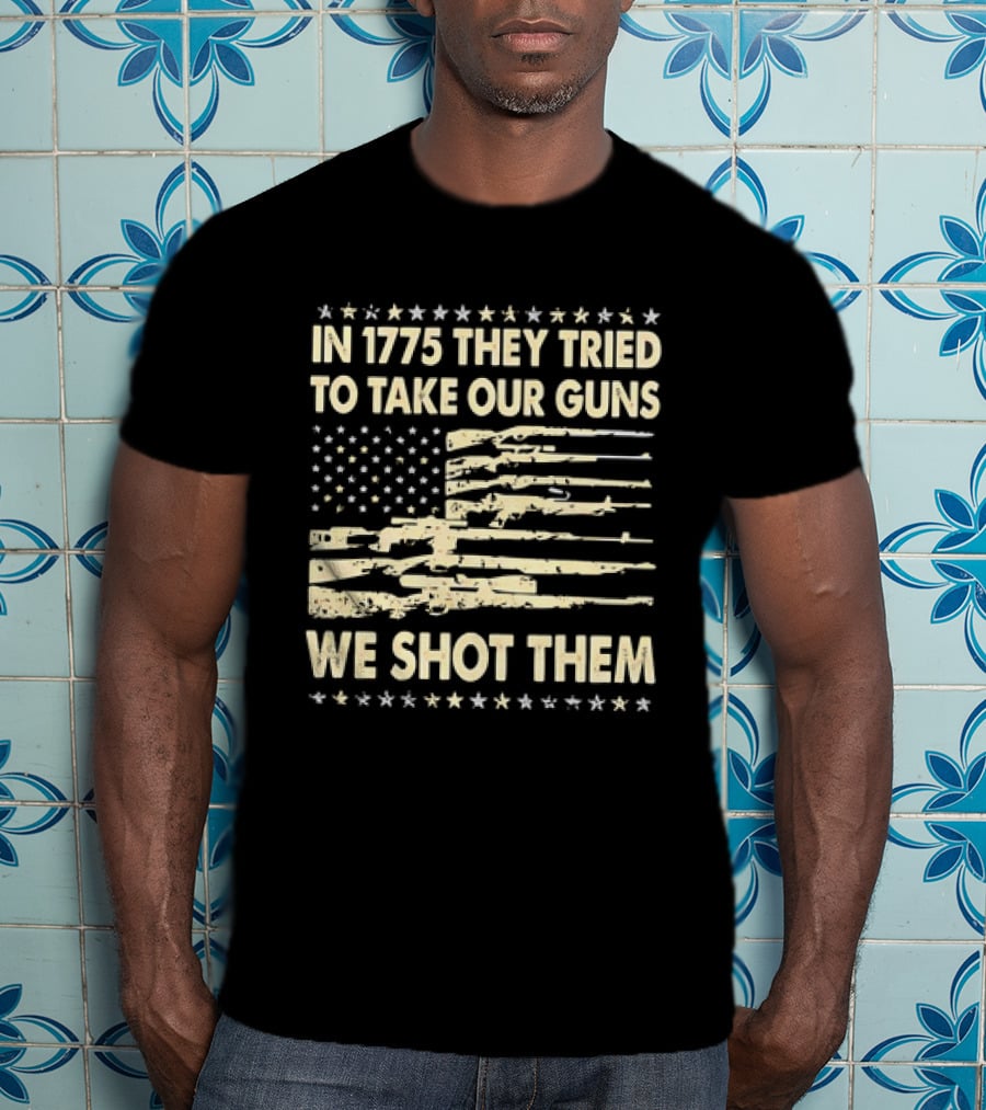 In 1775 They Tried To Take Our Guns We Shot Them American Flag Rifle Freedom T-Shirt