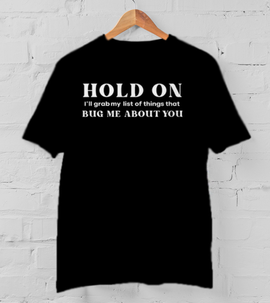 Hold On I'll Grab My List Of Things That Bug Me About You T-Shirt