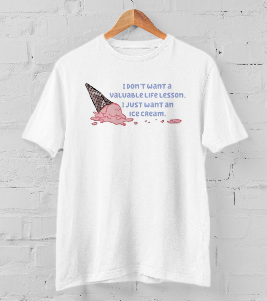 I Don't Want A Valuable Life Lesson I Just Want An Ice Cream With Melting Cone T-Shirt