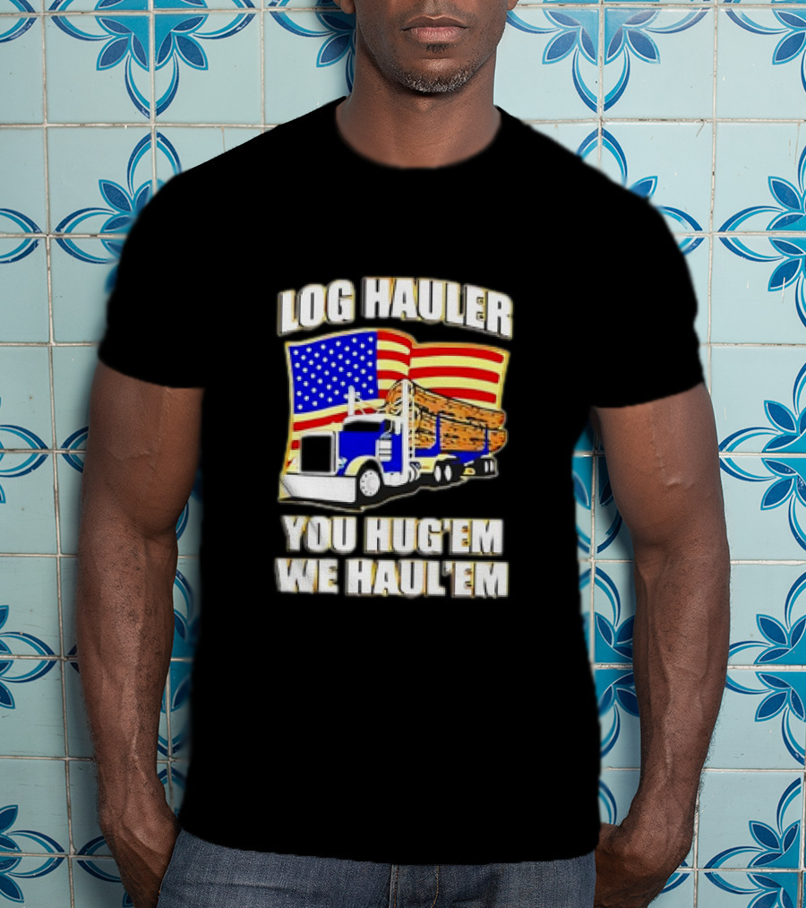 Log Hauler Truck American Flag You Hug’em We Haul’em T-Shirt