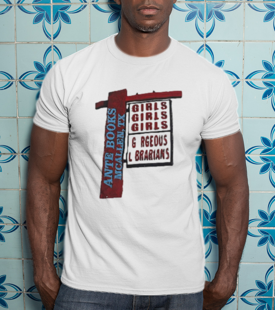 Ante Books Mcallen TX Girls Girls Girls Gorgeous Librarians T-Shirt