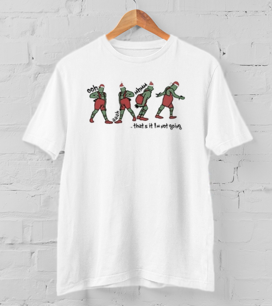 Grinch Ooh Ahh Mmm That's It I'm Not Going Christmas Dance Steps T-Shirt