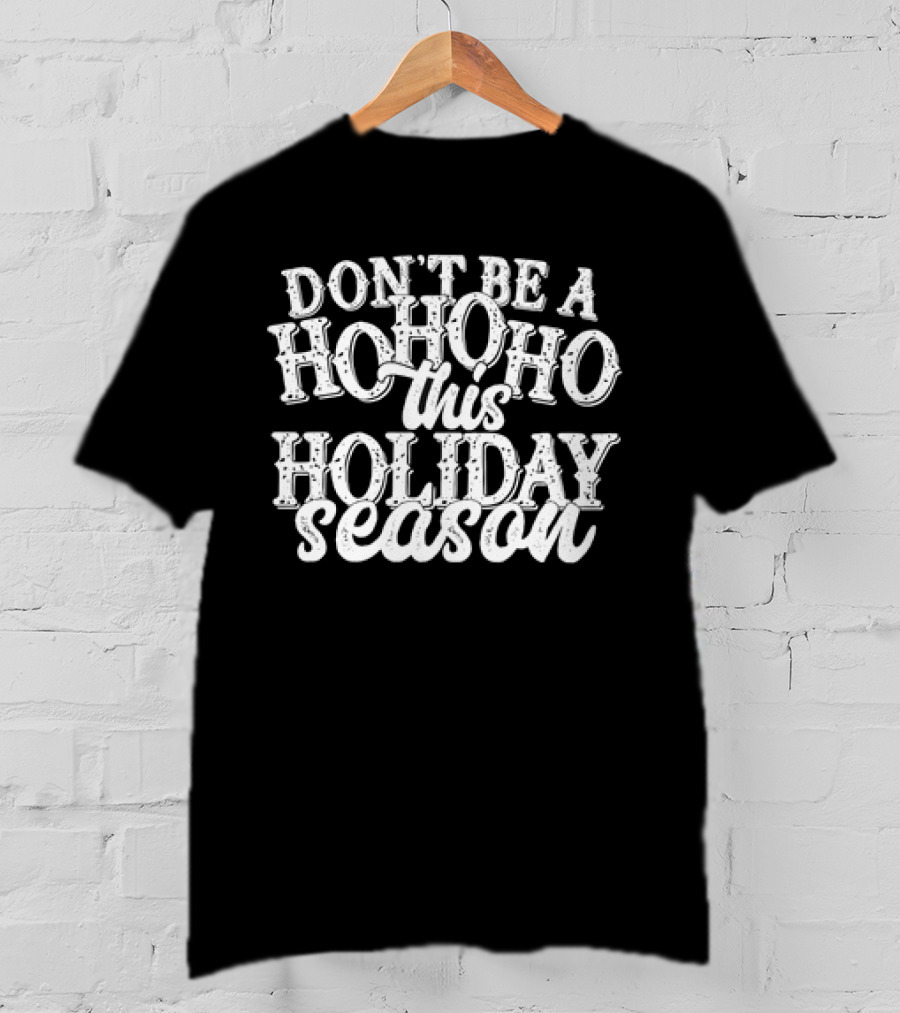 Don’t Be A Hohoho This Holiday Season T-Shirt