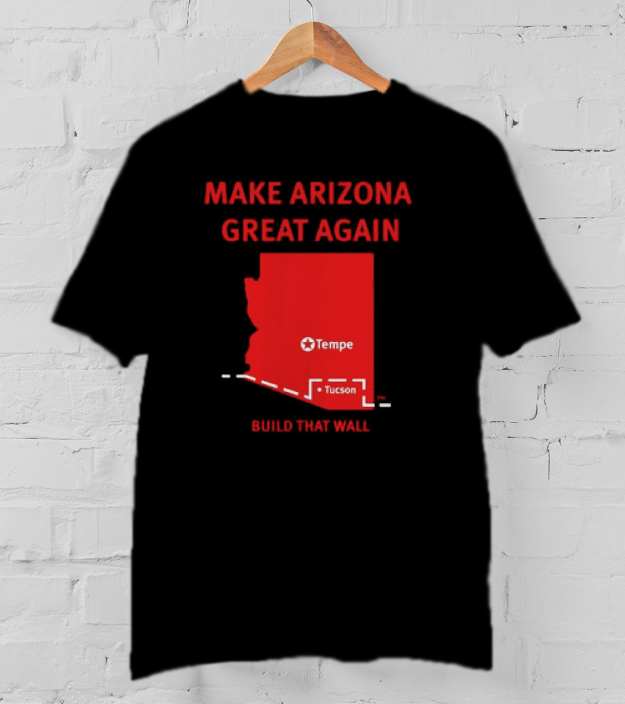 Make Arizona Great Again Tempe Tucson Build That Wall T-Shirt