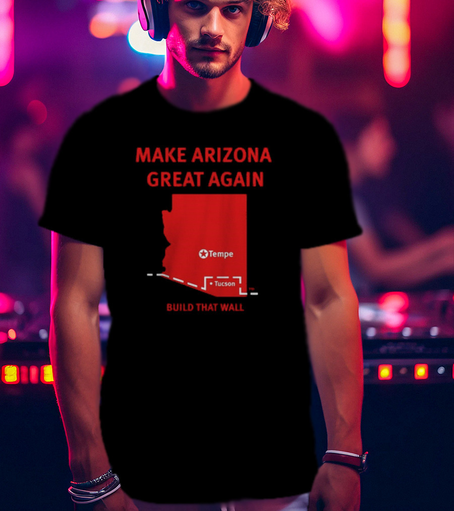 Make Arizona Great Again Tempe Tucson Build That Wall T-Shirt