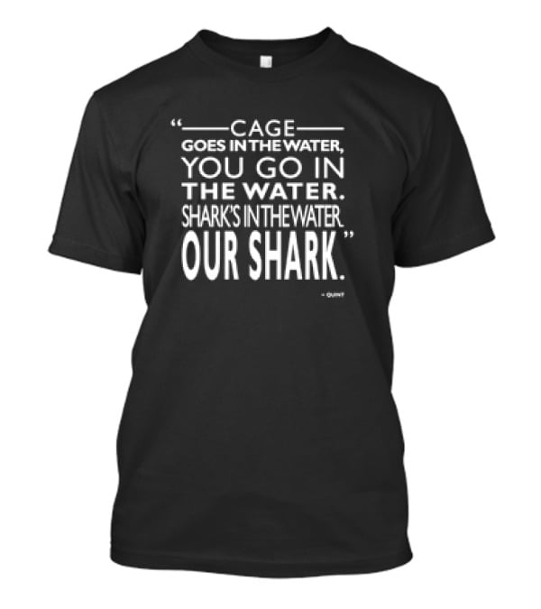 Cage Goes In The Water You Go In The Water Shark's In The Water Our Shark Quint T-Shirt