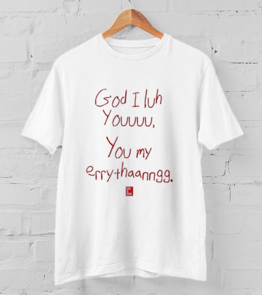 God I Luh Youuu You My Errythaanngg T-Shirt