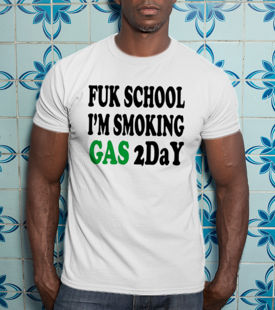 Fuk School I'm Smoking Gas 2DaY T-Shirt
