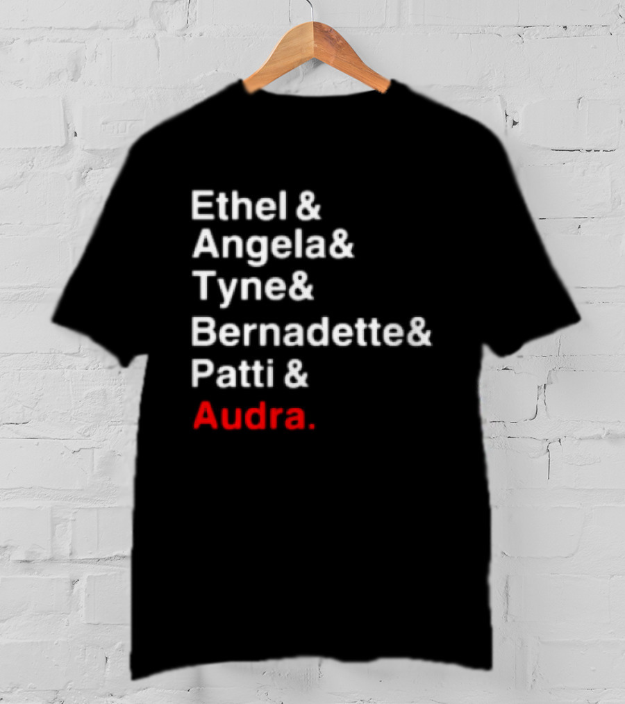 Ethel And Angela And Tyne And Bernadette And Patti And Audra T-Shirt