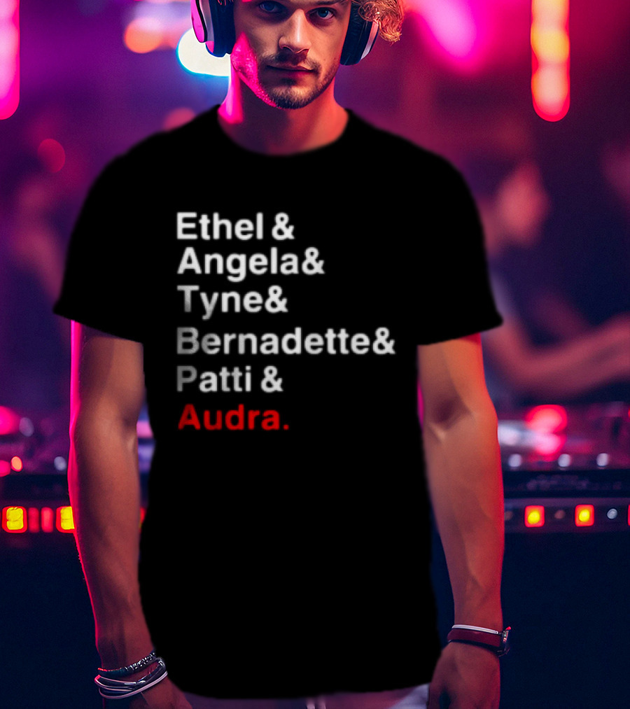 Ethel And Angela And Tyne And Bernadette And Patti And Audra T-Shirt