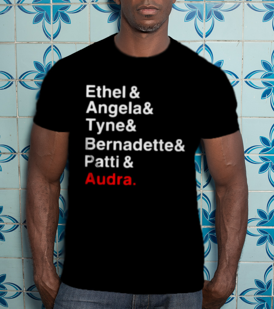 Ethel And Angela And Tyne And Bernadette And Patti And Audra T-Shirt