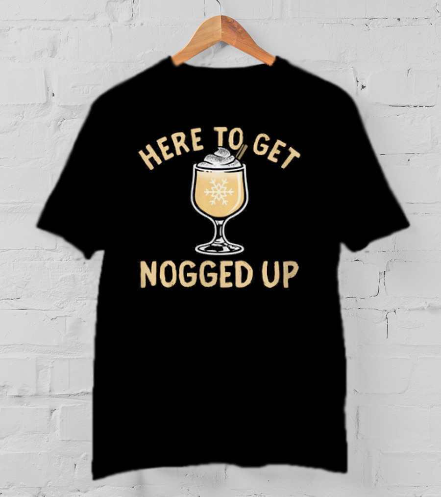 Here To Get Nogged Up Snowflake Eggnog Glass Holiday Drink T-Shirt