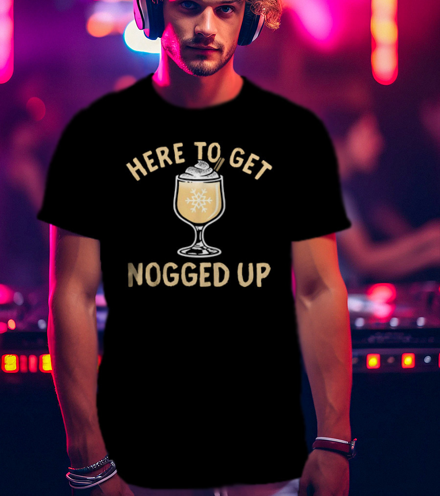 Here To Get Nogged Up Snowflake Eggnog Glass Holiday Drink T-Shirt