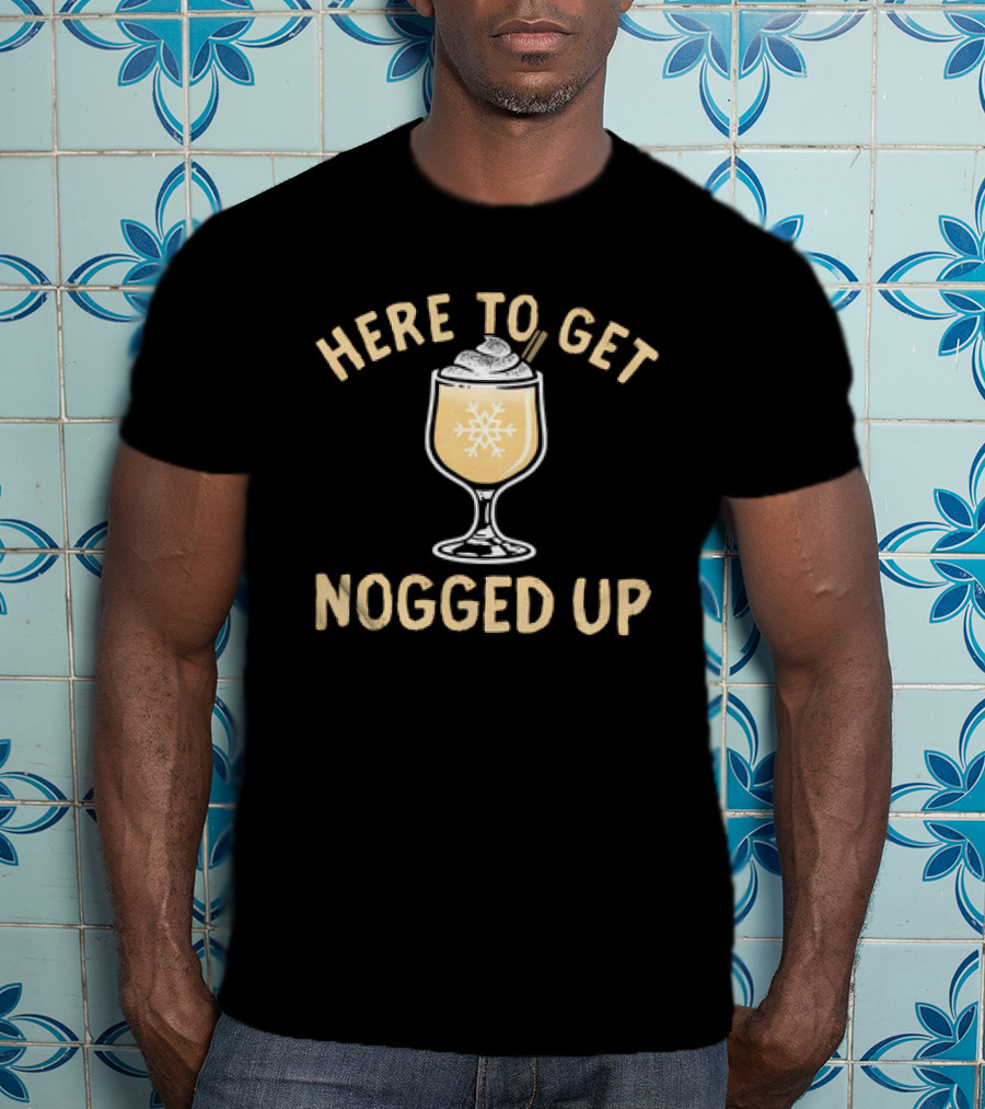 Here To Get Nogged Up Snowflake Eggnog Glass Holiday Drink T-Shirt