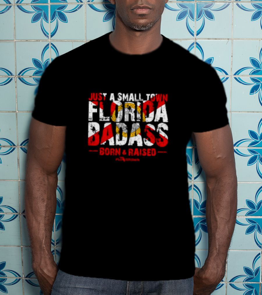 Just A Small Town Florida Badass Born And Raised T-Shirt