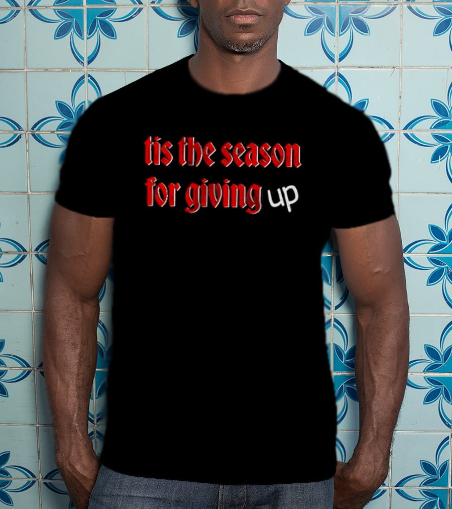 Tis The Season For Giving Up Funny Holiday Humor T-Shirt