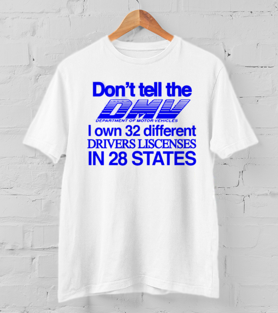 Don’t Tell The DMV I Own 32 Different Drivers Licenses In 28 States T-Shirt