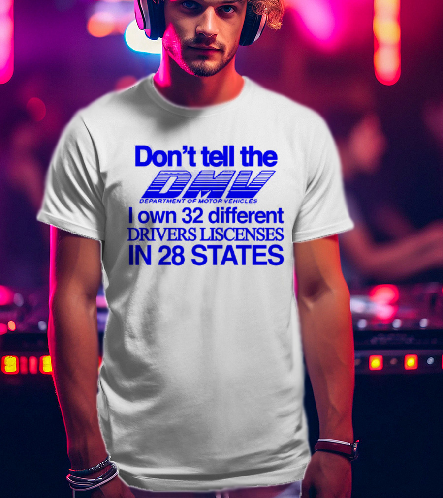 Don’t Tell The DMV I Own 32 Different Drivers Licenses In 28 States T-Shirt