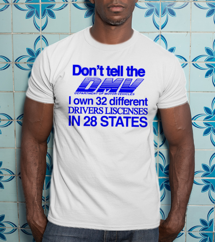 Don’t Tell The DMV I Own 32 Different Drivers Licenses In 28 States T-Shirt