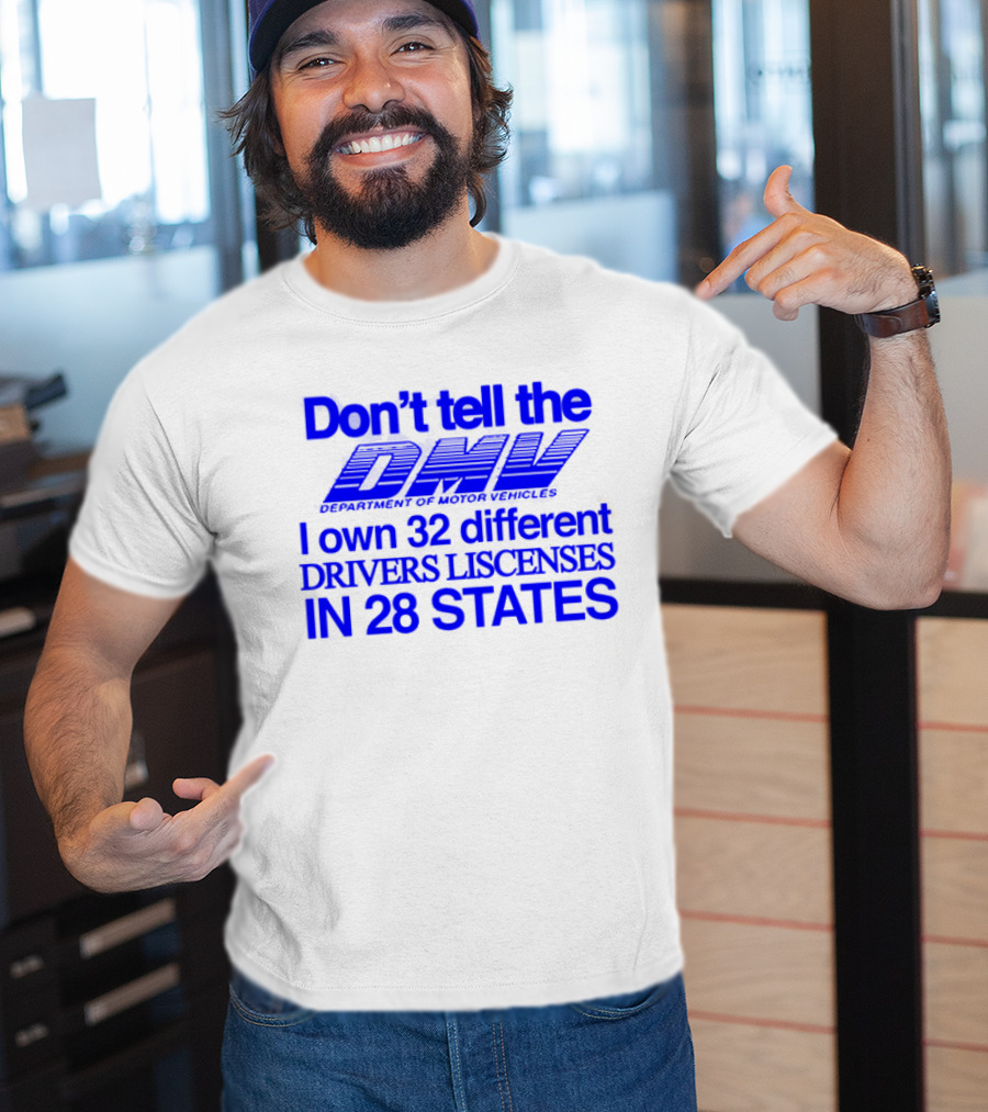 Don’t Tell The DMV I Own 32 Different Drivers Licenses In 28 States T-Shirt