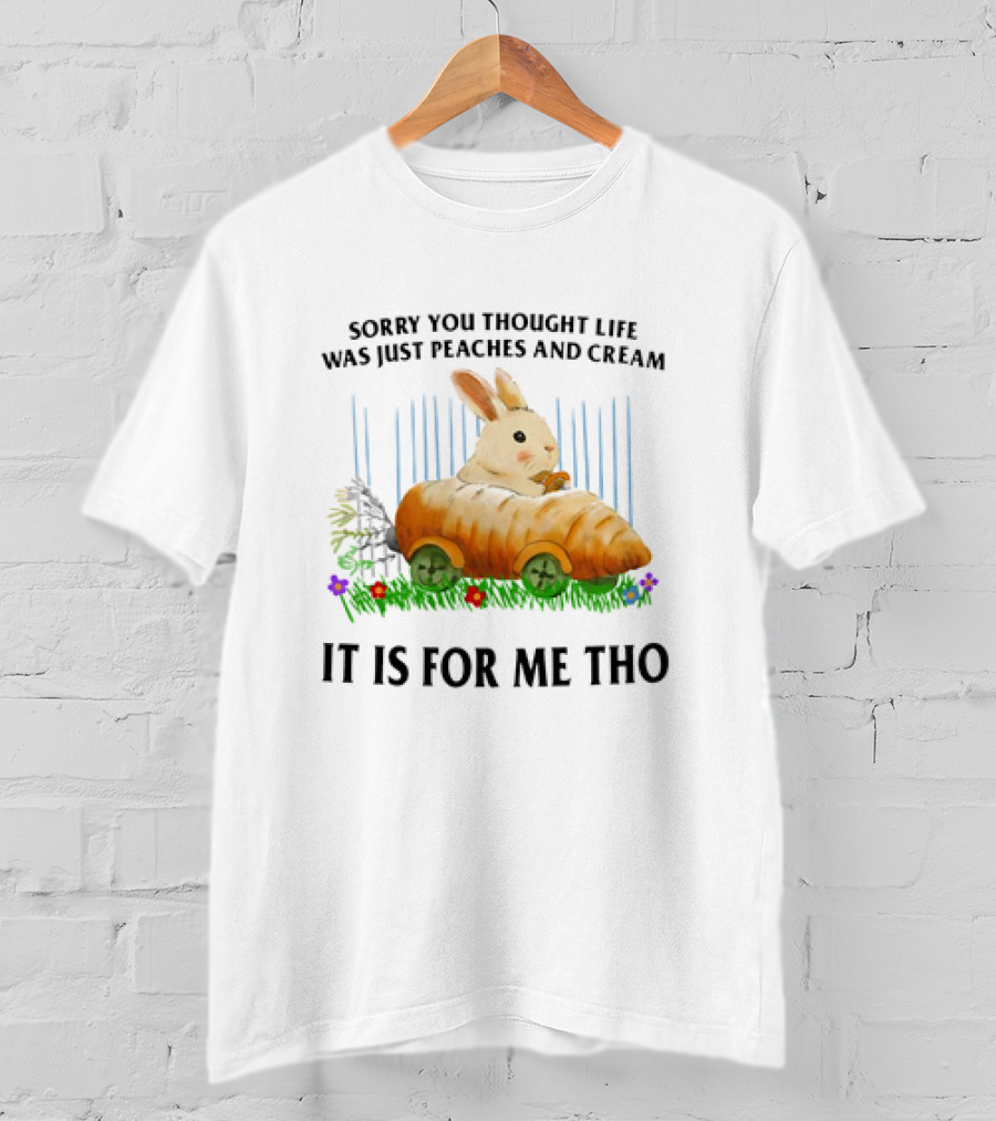 Sorry You Thought Life Was Just Peaches And Cream Rabbit It Is For Me Tho T-Shirt
