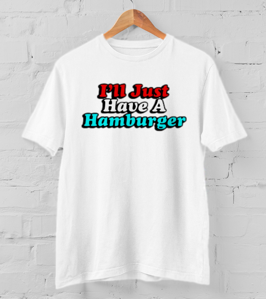 I’ll Just Have A Hamburger T-Shirt