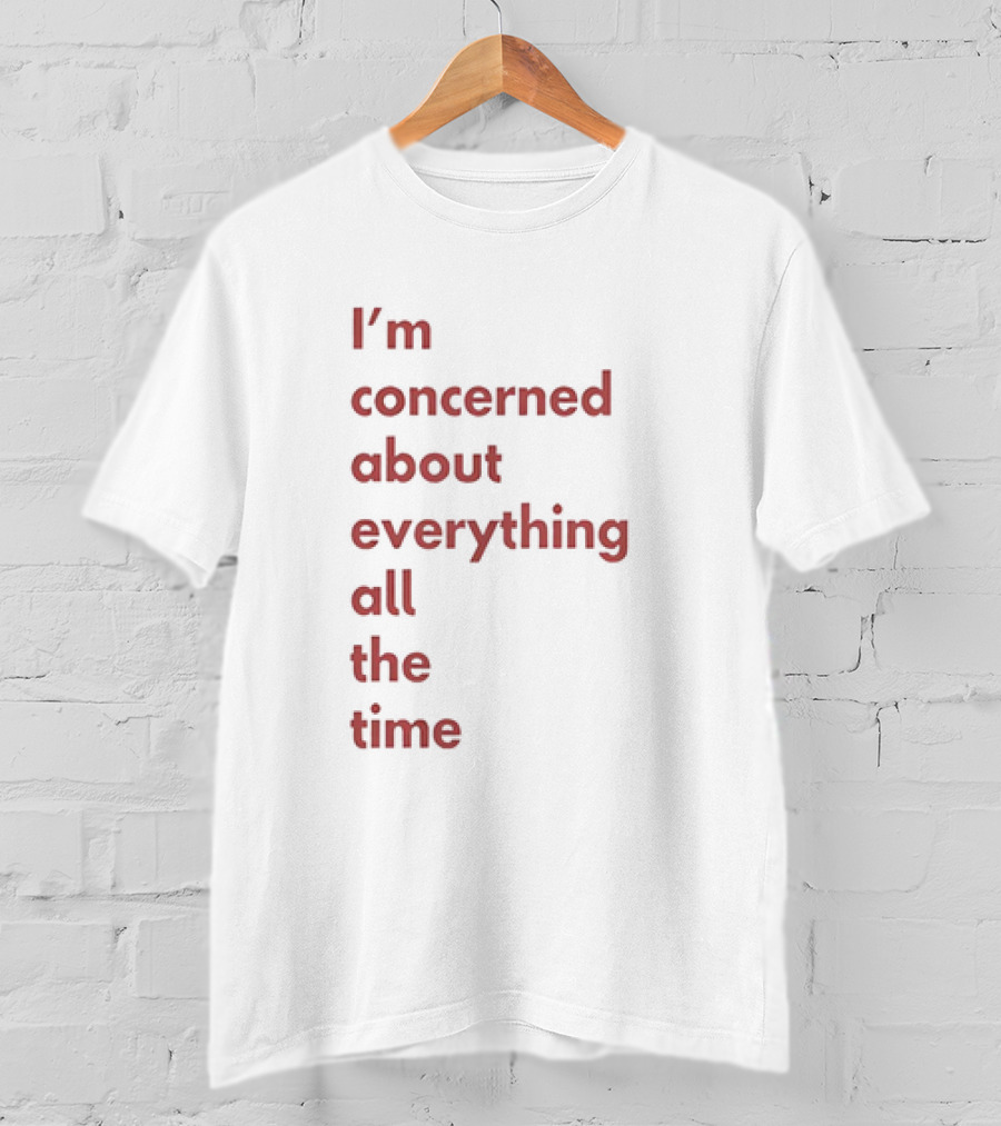 I’m Concerned About Everything All The Time T-Shirt