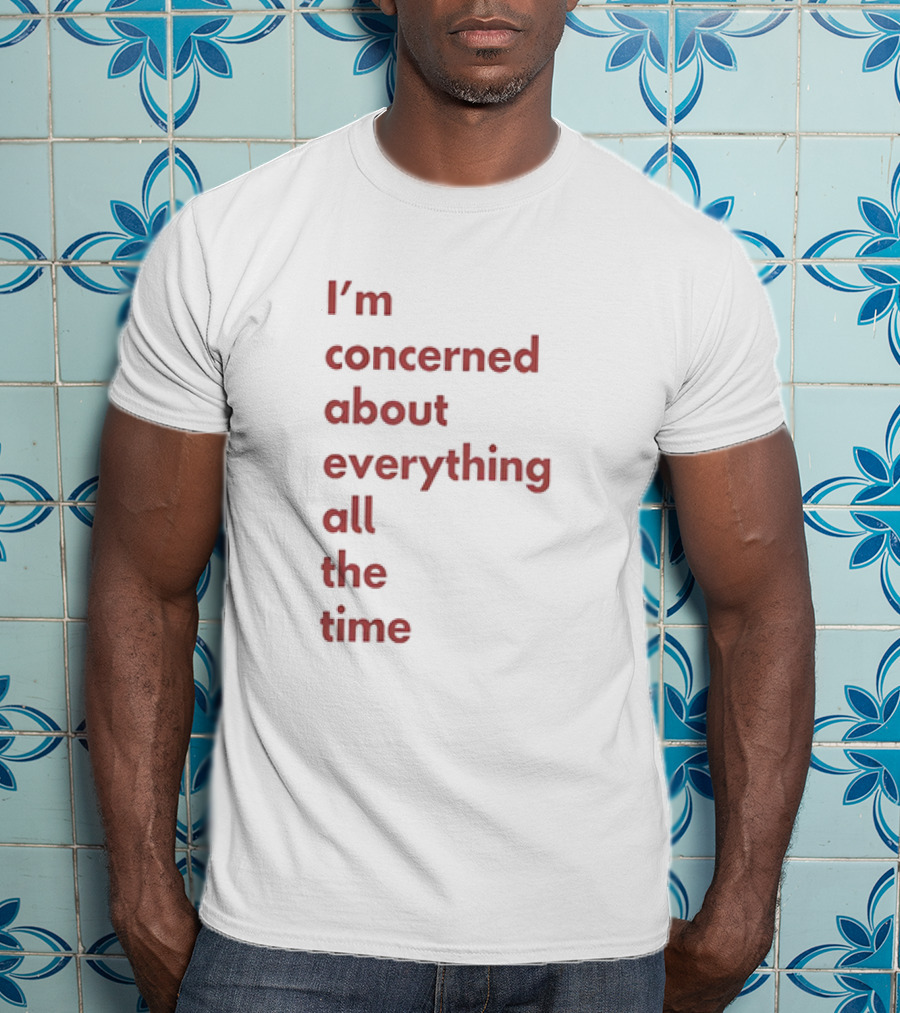 I’m Concerned About Everything All The Time T-Shirt