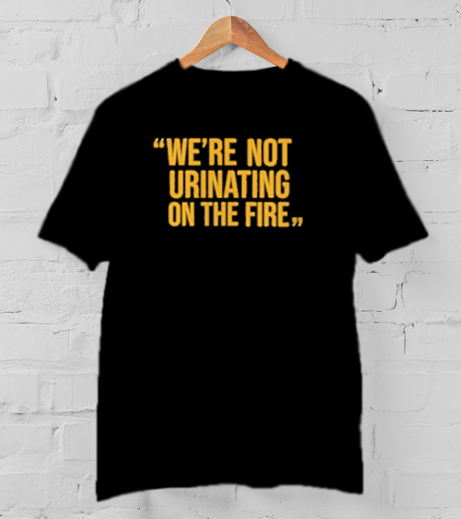 We’re Not Urinating On The Fire Tomlin Quote Steelers Football Insight T-Shirt