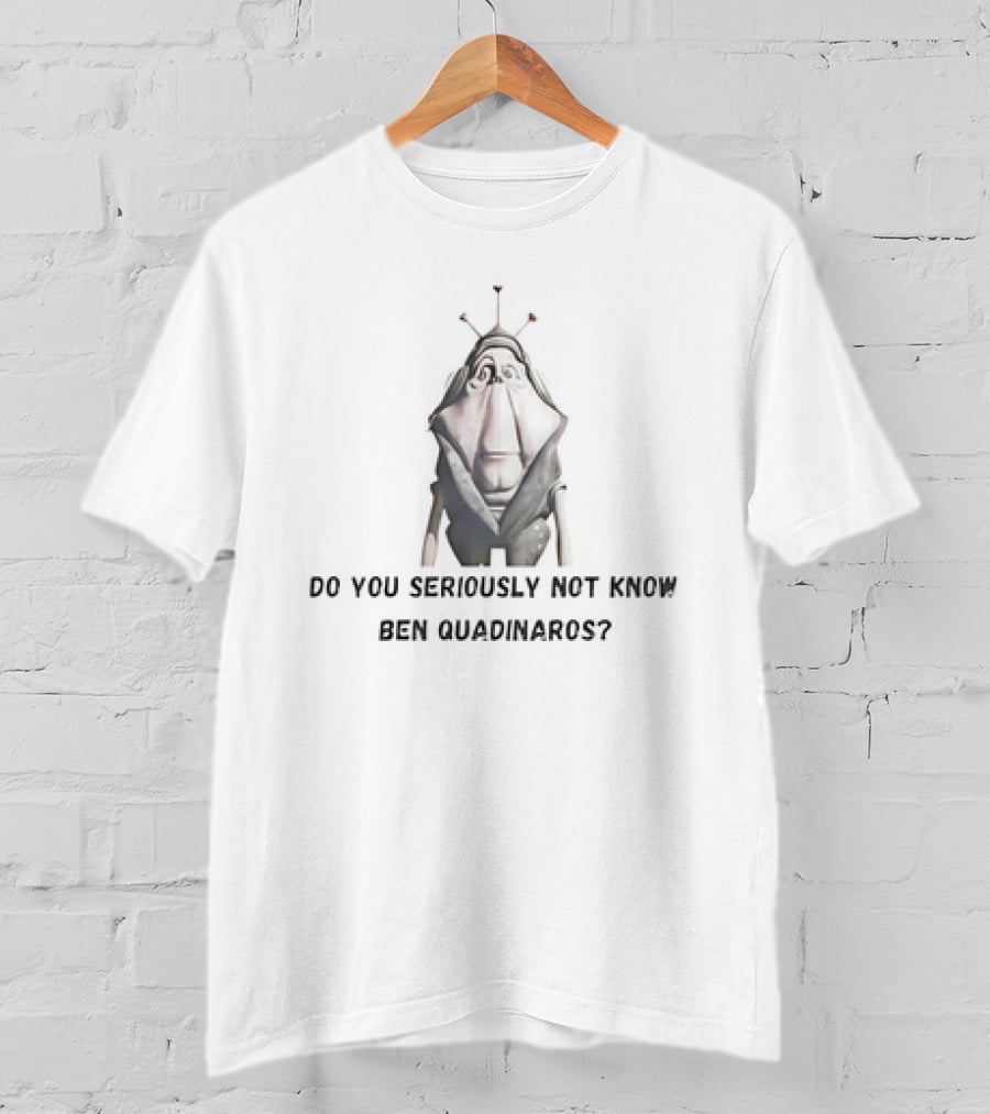 Do You Seriously Not Know Ben Quadinaros Star Wars Character Question T-Shirt