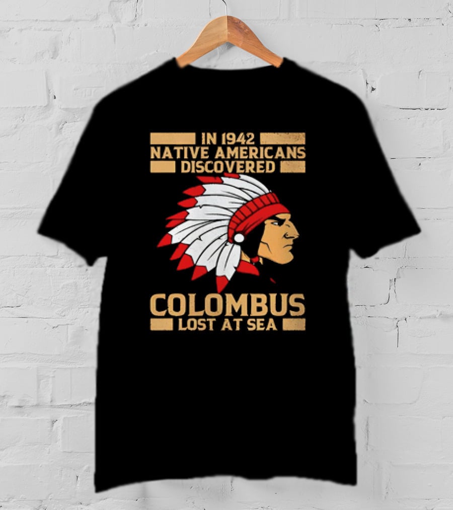 In 1942 Native Americans Discovered Columbus Lost At Sea T-Shirt