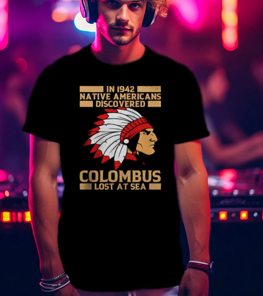 In 1942 Native Americans Discovered Columbus Lost At Sea T-Shirt