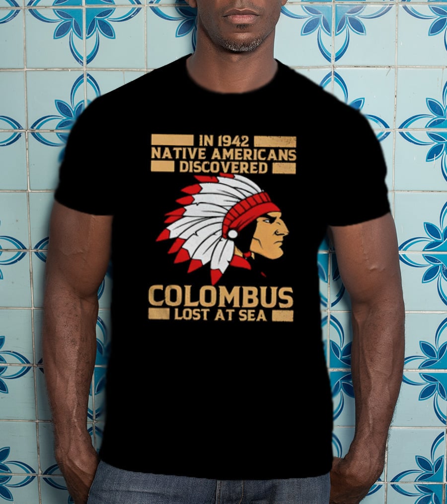 In 1942 Native Americans Discovered Columbus Lost At Sea T-Shirt