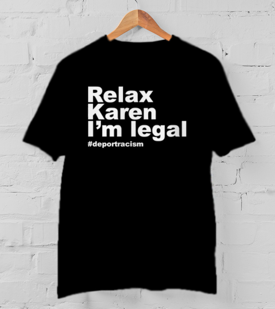 Relax Karen I'm Legal #deportracism T-Shirt