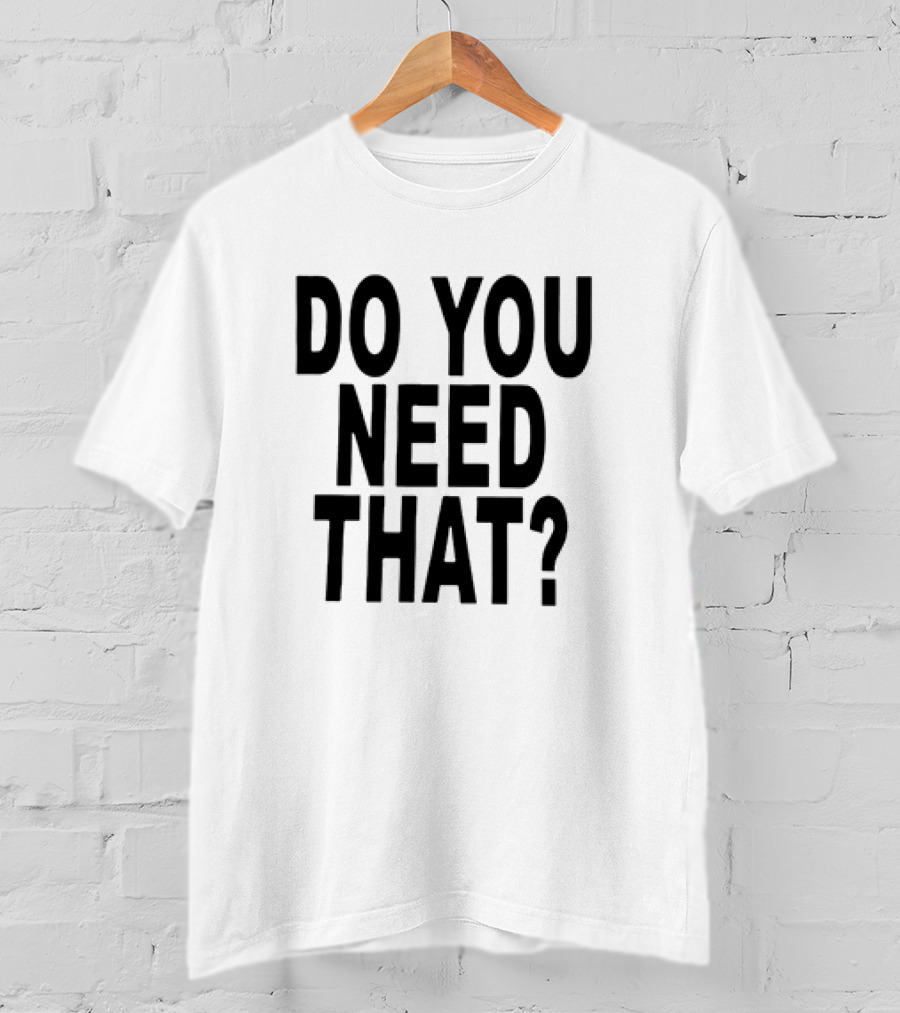 Do You Need That T-Shirt