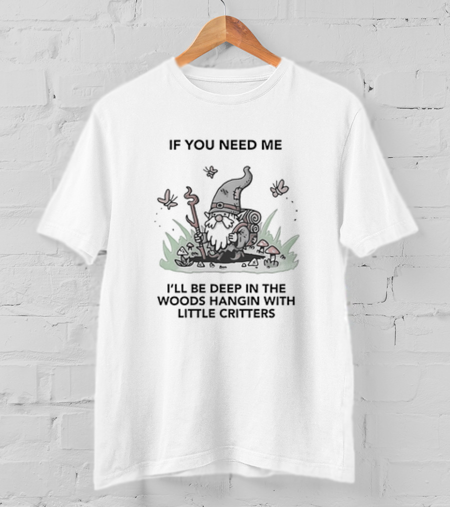 If You Need Me I'll Be Deep In The Woods Hanging With Little Critters Gnome Adventure T-Shirt