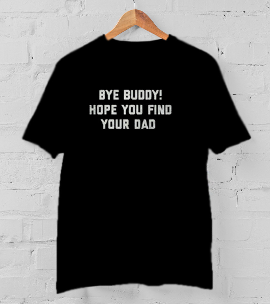 Bye Buddy Hope You Find Your Dad Classic Movie T-Shirt